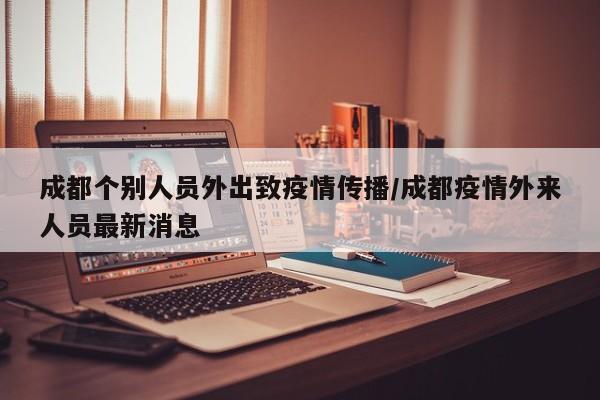 成都个别人员外出致疫情传播/成都疫情外来人员最新消息