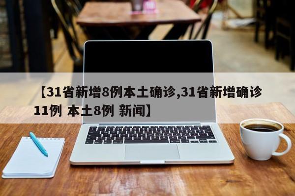 【31省新增8例本土确诊,31省新增确诊11例 本土8例 新闻】