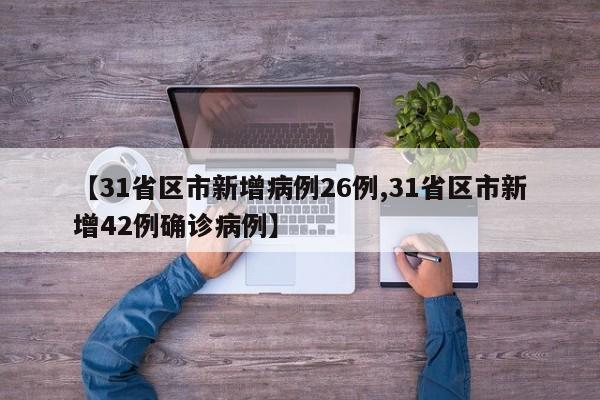 【31省区市新增病例26例,31省区市新增42例确诊病例】