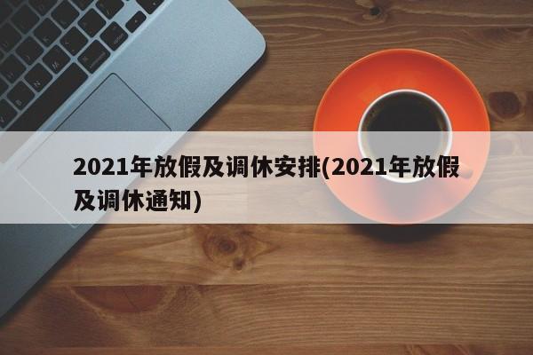 2021年放假及调休安排(2021年放假及调休通知)