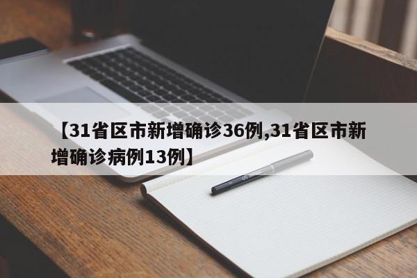 【31省区市新增确诊36例,31省区市新增确诊病例13例】