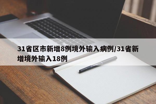 31省区市新增8例境外输入病例/31省新增境外输入18例