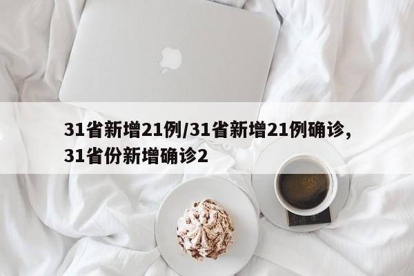 31省新增21例/31省新增21例确诊,31省份新增确诊2