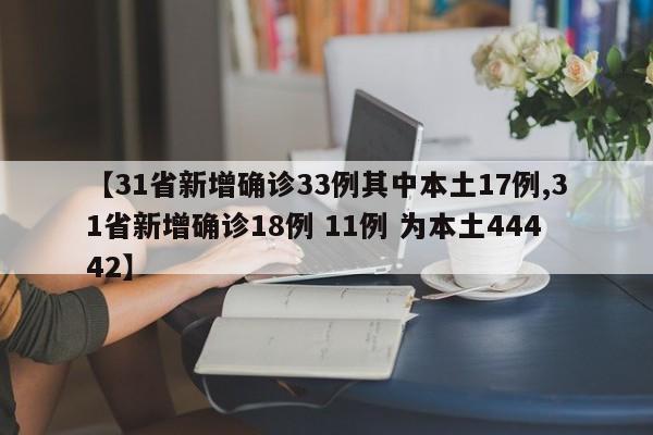 【31省新增确诊33例其中本土17例,31省新增确诊18例 11例 为本土44442】