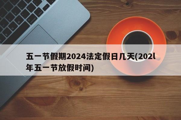 五一节假期2024法定假日几天(202l年五一节放假时间)