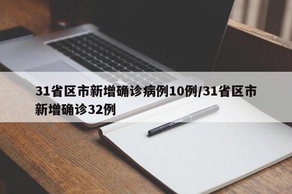 31省区市新增确诊病例10例/31省区市新增确诊32例