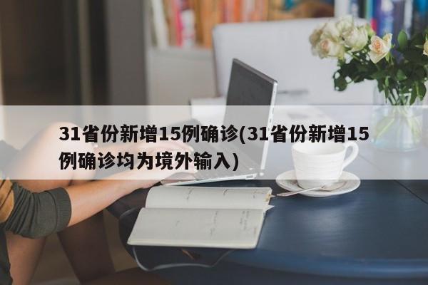 31省份新增15例确诊(31省份新增15例确诊均为境外输入)