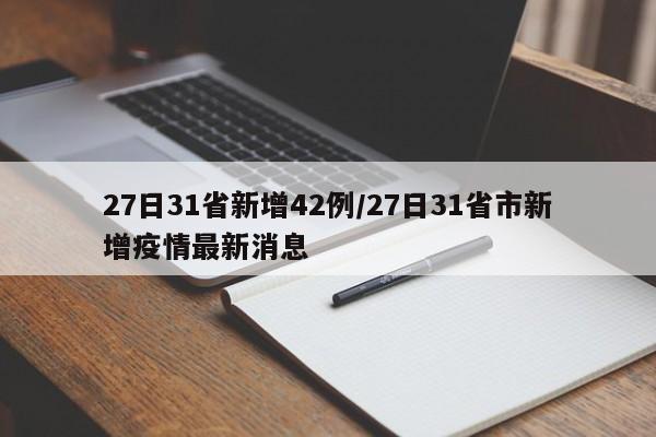 27日31省新增42例/27日31省市新增疫情最新消息