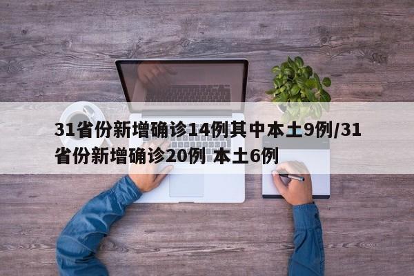 31省份新增确诊14例其中本土9例/31省份新增确诊20例 本土6例