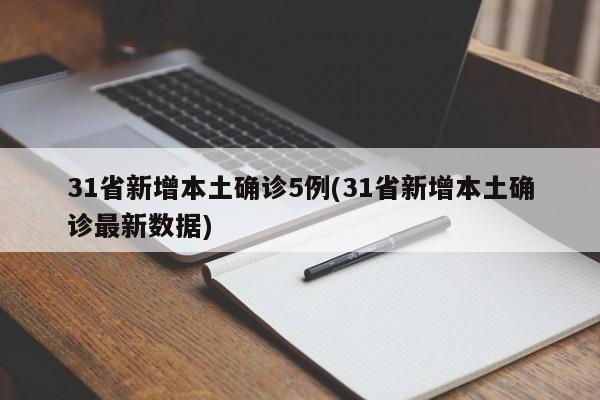 31省新增本土确诊5例(31省新增本土确诊最新数据)