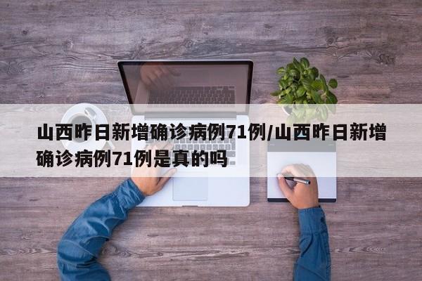 山西昨日新增确诊病例71例/山西昨日新增确诊病例71例是真的吗