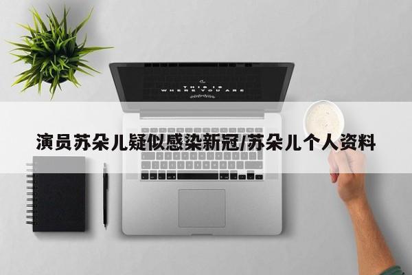 演员苏朵儿疑似感染新冠/苏朵儿个人资料