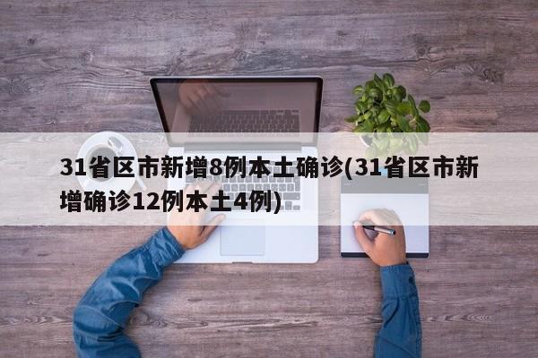 31省区市新增8例本土确诊(31省区市新增确诊12例本土4例)