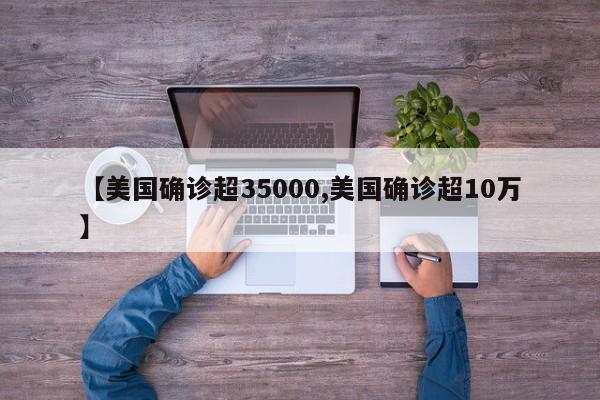 【美国确诊超35000,美国确诊超10万】