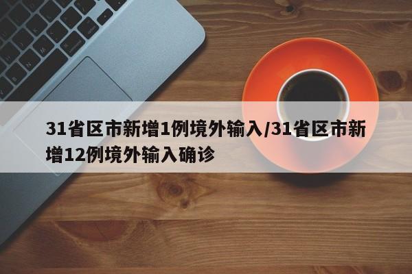 31省区市新增1例境外输入/31省区市新增12例境外输入确诊