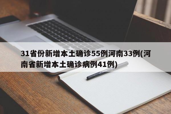 31省份新增本土确诊55例河南33例(河南省新增本土确诊病例41例)