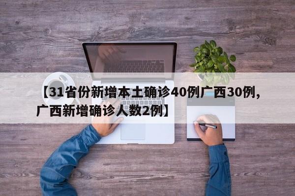 【31省份新增本土确诊40例广西30例,广西新增确诊人数2例】