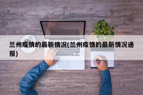兰州疫情的最新情况(兰州疫情的最新情况通报)
