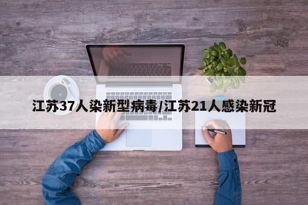 江苏37人染新型病毒/江苏21人感染新冠