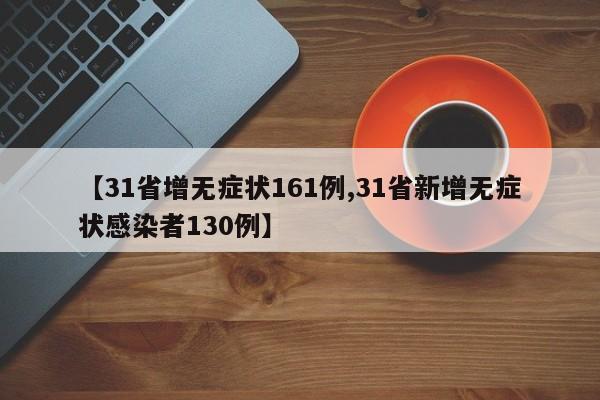 【31省增无症状161例,31省新增无症状感染者130例】