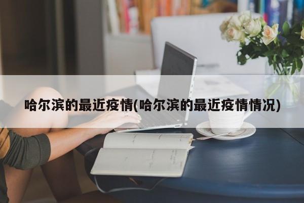 哈尔滨的最近疫情(哈尔滨的最近疫情情况)