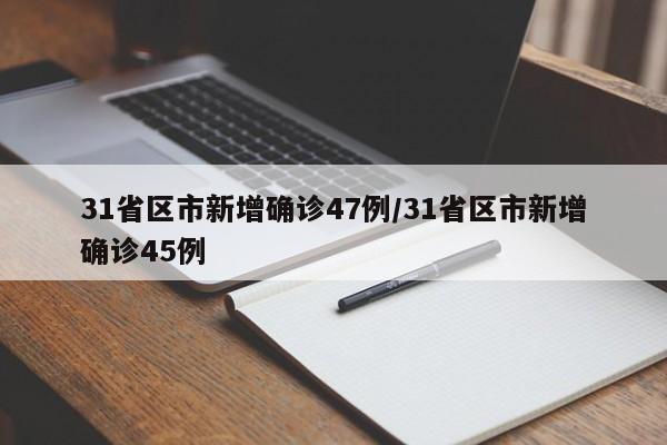 31省区市新增确诊47例/31省区市新增确诊45例