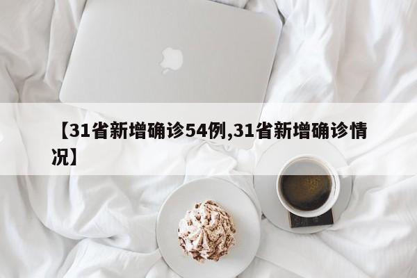 【31省新增确诊54例,31省新增确诊情况】