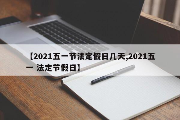 【2021五一节法定假日几天,2021五一 法定节假日】