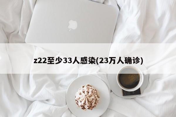 z22至少33人感染(23万人确诊)