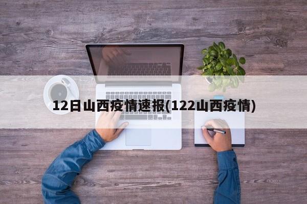 12日山西疫情速报(122山西疫情)