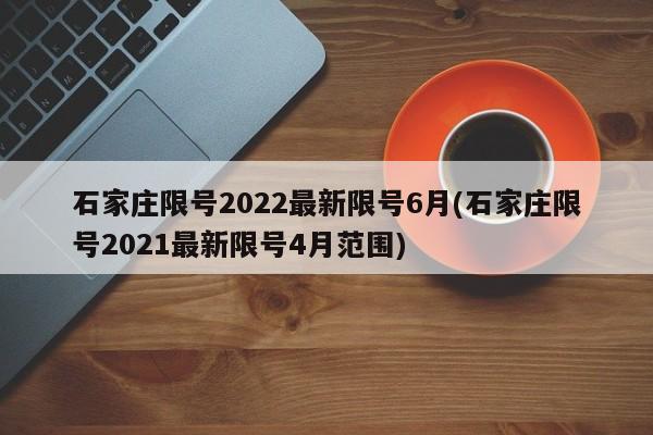 石家庄限号2022最新限号6月(石家庄限号2021最新限号4月范围)