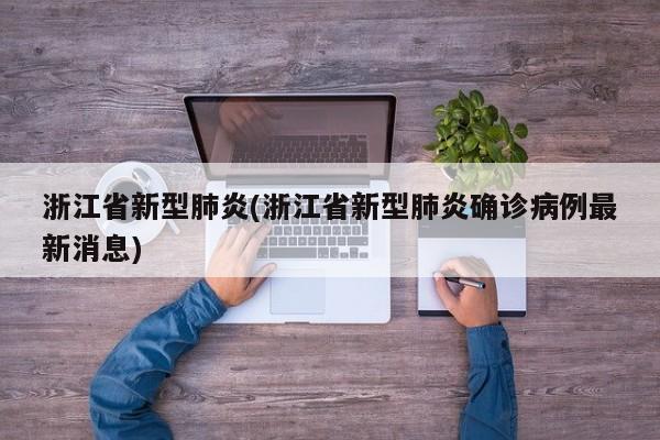 浙江省新型肺炎(浙江省新型肺炎确诊病例最新消息)
