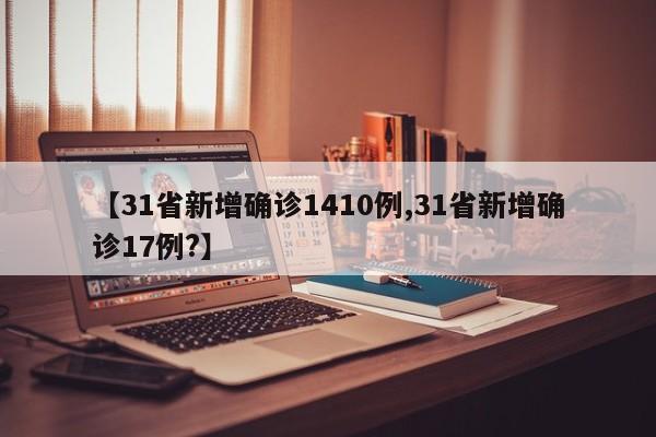 【31省新增确诊1410例,31省新增确诊17例?】