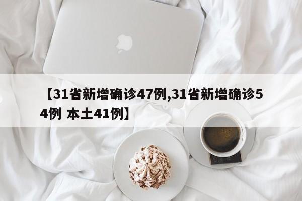 【31省新增确诊47例,31省新增确诊54例 本土41例】