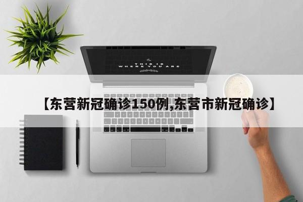 【东营新冠确诊150例,东营市新冠确诊】
