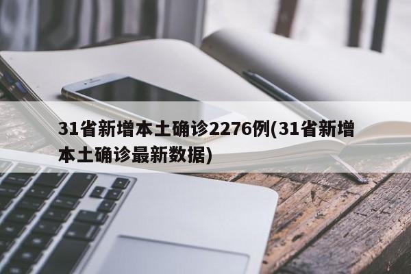 31省新增本土确诊2276例(31省新增本土确诊最新数据)