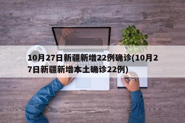 10月27日新疆新增22例确诊(10月27日新疆新增本土确诊22例)