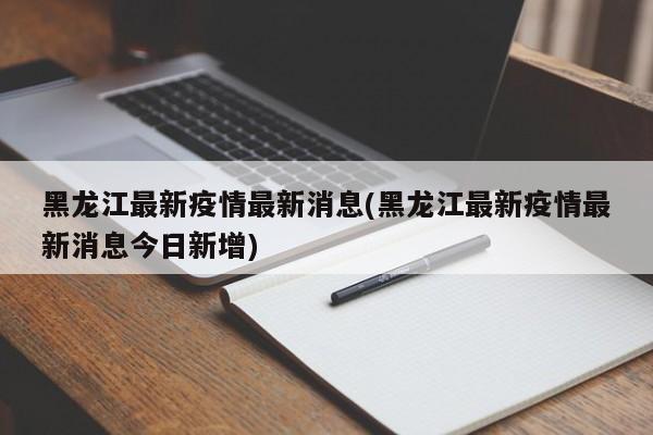 黑龙江最新疫情最新消息(黑龙江最新疫情最新消息今日新增)
