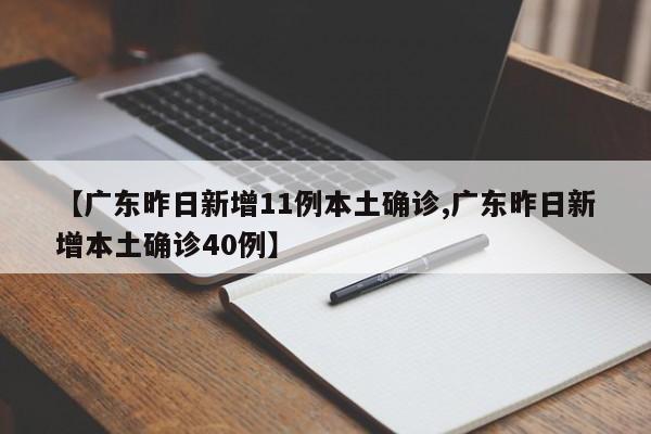【广东昨日新增11例本土确诊,广东昨日新增本土确诊40例】