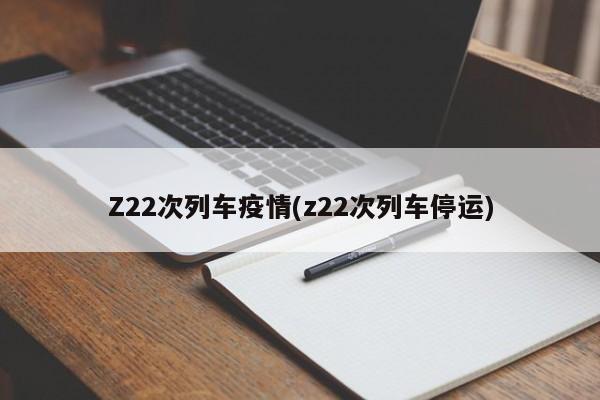 Z22次列车疫情(z22次列车停运)