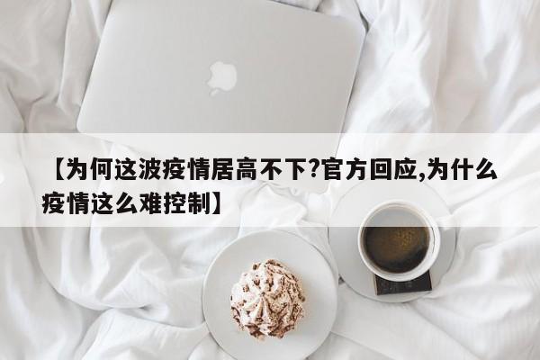 【为何这波疫情居高不下?官方回应,为什么疫情这么难控制】
