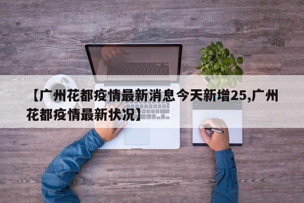 【广州花都疫情最新消息今天新增25,广州花都疫情最新状况】
