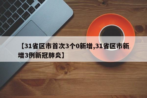 【31省区市首次3个0新增,31省区市新增3例新冠肺炎】