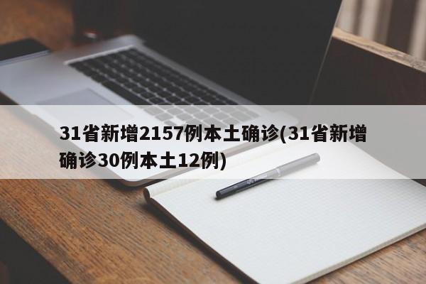 31省新增2157例本土确诊(31省新增确诊30例本土12例)
