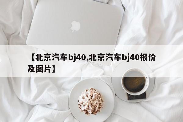 【北京汽车bj40,北京汽车bj40报价及图片】