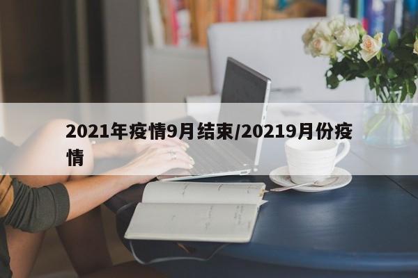 2021年疫情9月结束/20219月份疫情
