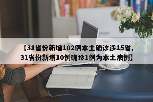 【31省份新增102例本土确诊涉15省,31省份新增10例确诊1例为本土病例】