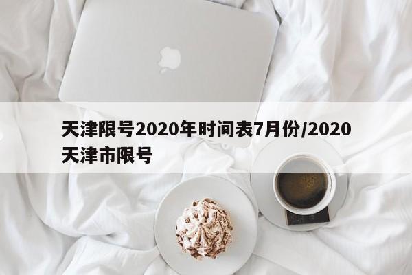 天津限号2020年时间表7月份/2020天津市限号