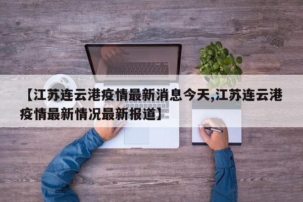 【江苏连云港疫情最新消息今天,江苏连云港疫情最新情况最新报道】