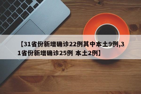 【31省份新增确诊22例其中本土9例,31省份新增确诊25例 本土2例】